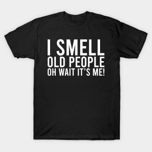 I Smell Old People Oh Wait It's Me! Funny Sarcastic Joke T-Shirt